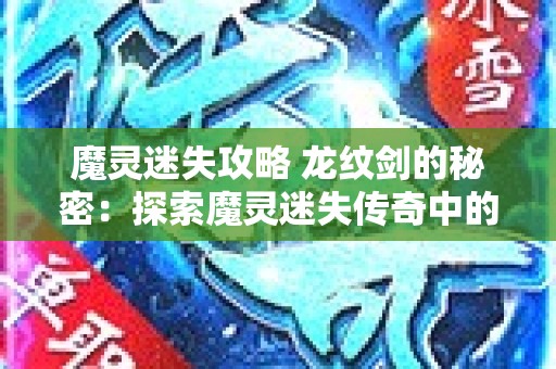 魔灵迷失攻略 龙纹剑的秘密：探索魔灵迷失传奇中的神秘宝藏