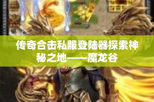 传奇合击私服登陆器探索神秘之地——魔龙谷