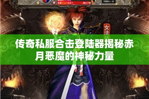 传奇私服合击登陆器揭秘赤月恶魔的神秘力量