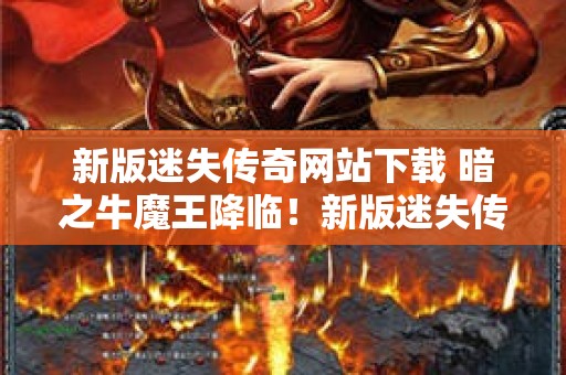 新版迷失传奇网站下载 暗之牛魔王降临！新版迷失传奇网站带你重温经典传奇玩法