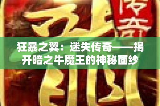 狂暴之翼：迷失传奇——揭开暗之牛魔王的神秘面纱