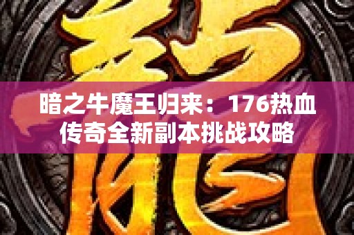 暗之牛魔王归来：176热血传奇全新副本挑战攻略