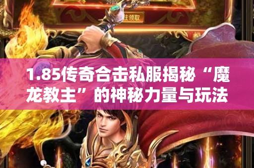 1.85传奇合击私服揭秘“魔龙教主”的神秘力量与玩法