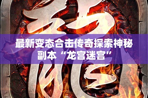 最新变态合击传奇探索神秘副本“龙宫迷宫”