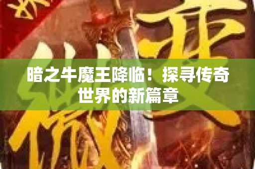 暗之牛魔王降临！探寻传奇世界的新篇章